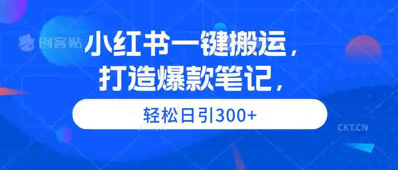 小红书一键搬运，打造爆款笔记，轻松日引300+-轻创社