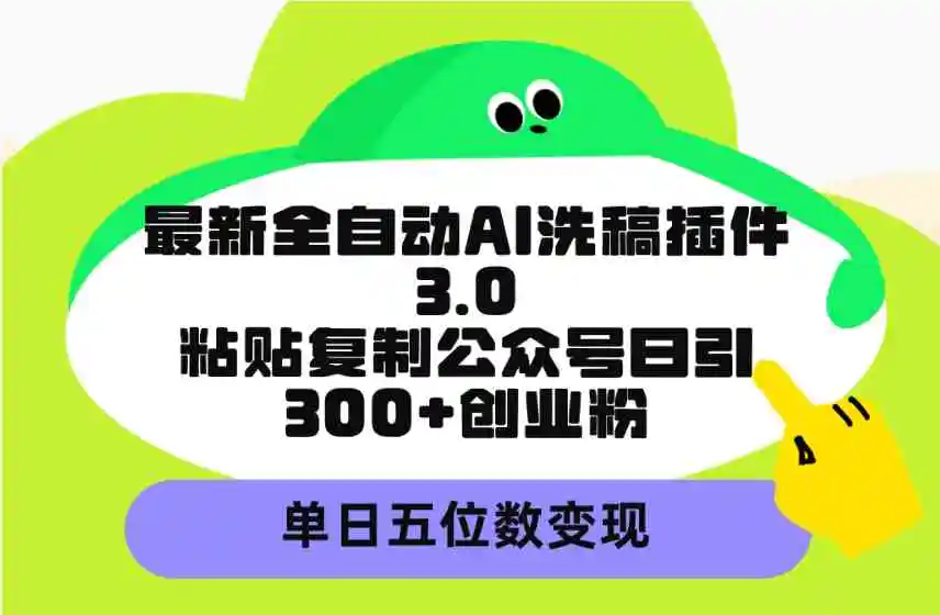 最新全自动AI洗稿插件3.0，粘贴复制公众号日引300+创业粉，单日五位数变现-轻创社
