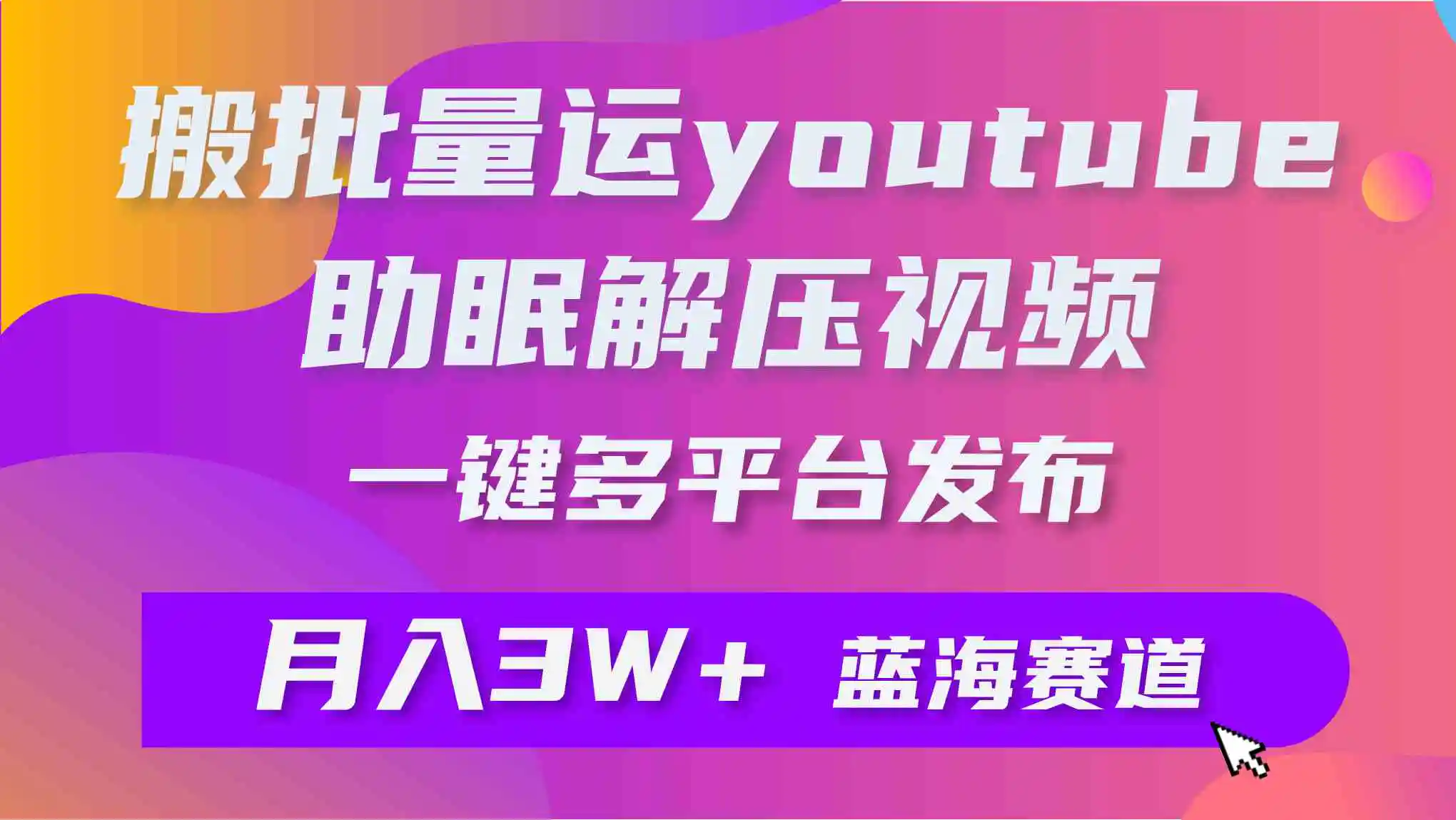 批量搬运YouTube解压助眠视频 一键多平台发布 月入2W+-轻创社