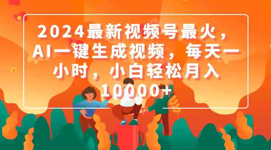 2024最新视频号最火，AI一键生成视频，每天一小时，小白轻松月入10000+-轻创社