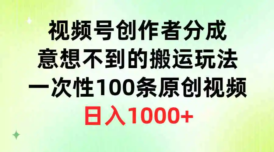 视频号创作者分成，意想不到的搬运玩法，一次性100条原创视频，日入1000+-轻创社
