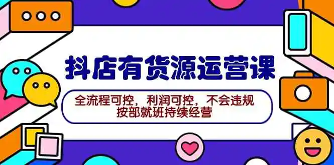 2024抖店有货源运营课：全流程可控，利润可控，不会违规，按部就班持续经营-轻创社