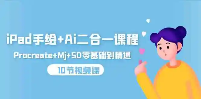 iPad手绘+Ai二合一课程，Procreate+Mj+SD零基础到精通-轻创社