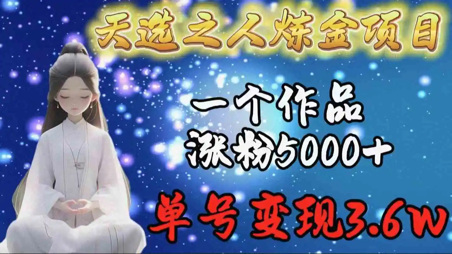 天选之人炼金项目，一个作品涨粉5000+，单号变现3.6w-轻创社