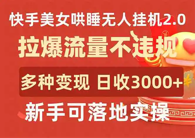 快手美女哄睡无人挂机2.0，拉爆流量不违规，多种变现途径，日收3000+，…-轻创社