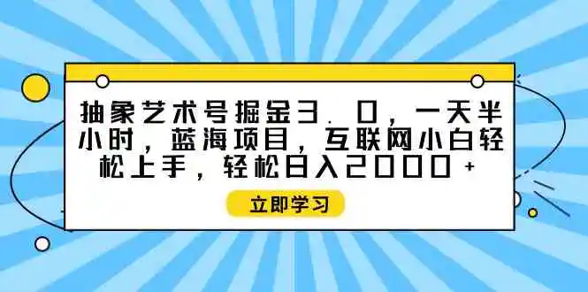 抽象艺术号掘金3.0，一天半小时 ，蓝海项目， 互联网小白轻松上手，轻松…-轻创社