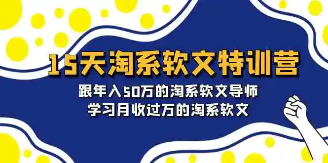 15天-淘系软文特训营：跟年入50万的淘系软文导师，学习月收过万的淘系软文-轻创社