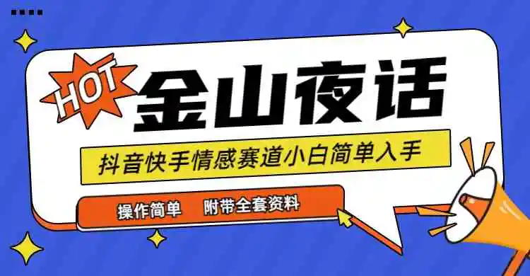 抖音快手“情感矛盾”赛道-金山夜话，话题自带流量虚拟变现-附全集资料-轻创社