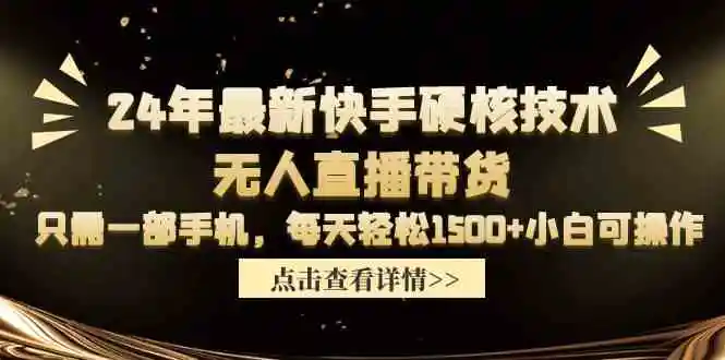 24年最新快手硬核技术无人直播带货，只需一部手机 每天轻松1500+小白可操作-轻创社