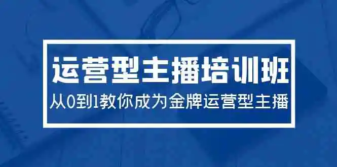 2024运营型主播培训班：从0到1教你成为金牌运营型主播-轻创社
