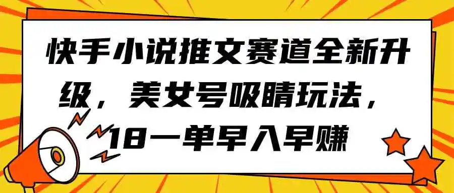 快手小说推文赛道全新升级，美女号吸睛玩法，18一单早入早赚-轻创社