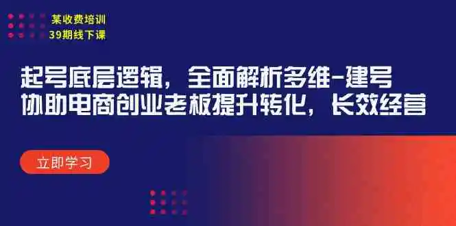 某收费培训39期线下课：起号底层逻辑，全面解析多维 建号，协助电商创业…-轻创社