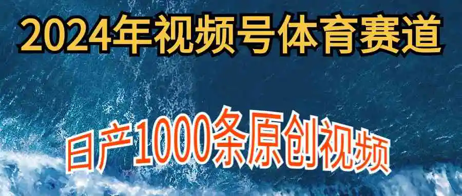 2024年体育赛道视频号，新手轻松操作， 日产1000条原创视频,多账号多撸分成-轻创社