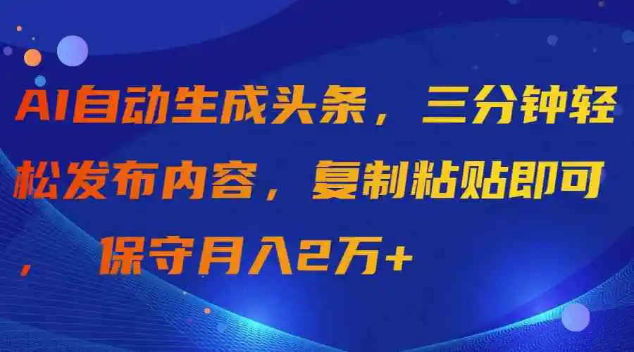 AI自动生成头条，三分钟轻松发布内容，复制粘贴即可， 保守月入2万+-轻创社