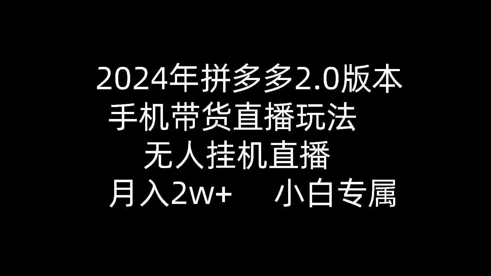 2024年拼多多2.0版本，手机带货直播玩法，无人挂机直播， 月入2w+， 小…-轻创社