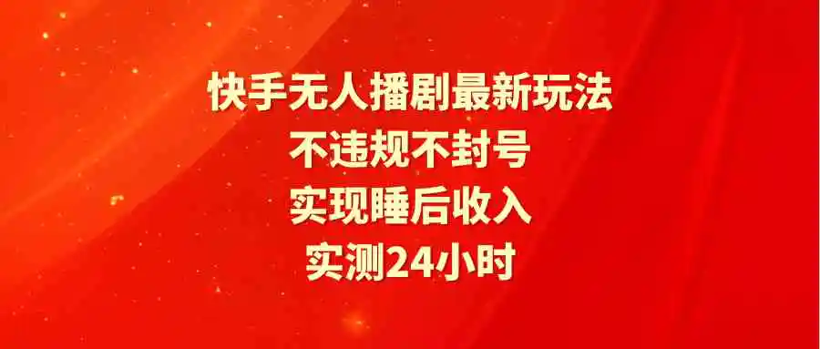快手无人播剧最新玩法，实测24小时不违规不封号，实现睡后收入-轻创社