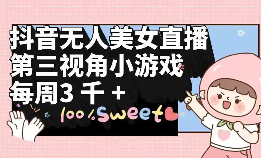 抖音无人美女直播，第三视角小游戏，每周收益3000+-轻创社
