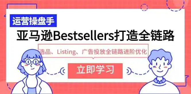亚马逊Bestsellers打造全链路，选品、Listing、广告投放全链路进阶优化-轻创社