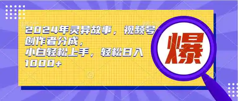 2024年灵异故事，视频号创作者分成，小白轻松上手，轻松日入1000+-轻创社