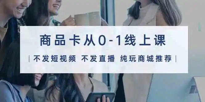 商品卡从0-1线上课32节课-轻创社