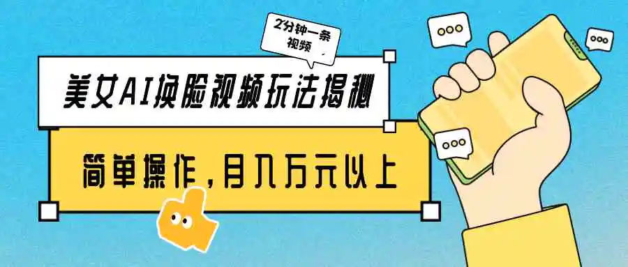 美女AI换脸视频玩法揭秘：2分钟制作一条，简单操作月入万元以上！-轻创社