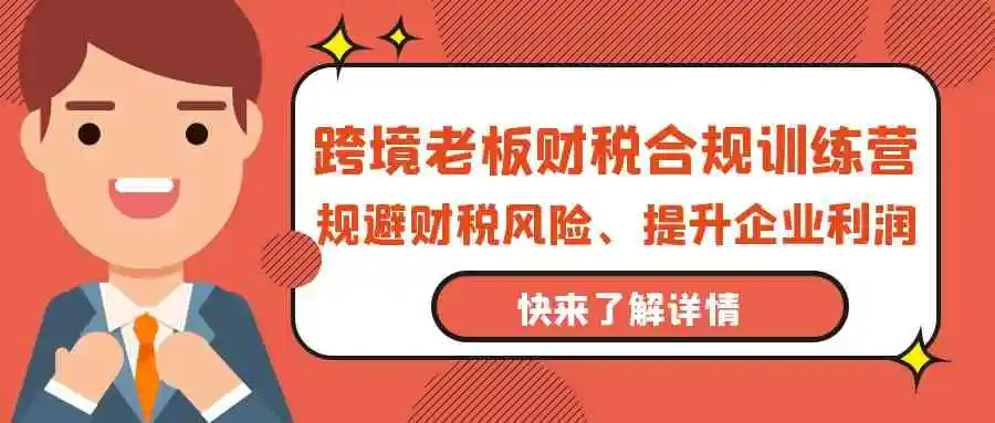 跨境老板-财税合规训练营，规避财税风险、提升企业利润-轻创社