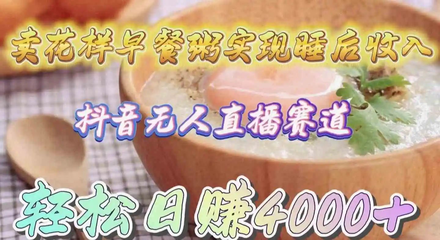 卖花样早餐粥实现睡后收入！抖音无人直播新赛道，轻松日赚4000+-轻创社