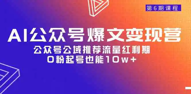 AI公众号爆文-变现营06期，公众号公域推荐流量红利期，0粉起号也能10w+-轻创社