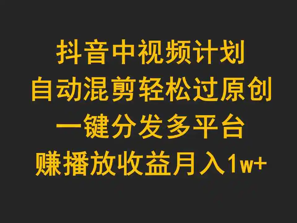 抖音中视频计划，自动混剪轻松过原创，一键分发多平台赚播放收益，月入1w+-轻创社