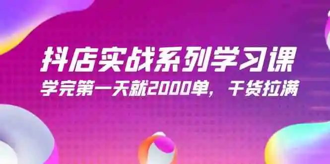 抖店实战系列学习课，学完第一天就2000单，干货拉满-轻创社