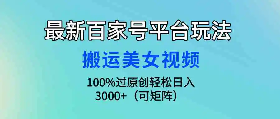 最新百家号平台玩法，搬运美女视频100%过原创大揭秘，轻松日入3000+（可…-轻创社