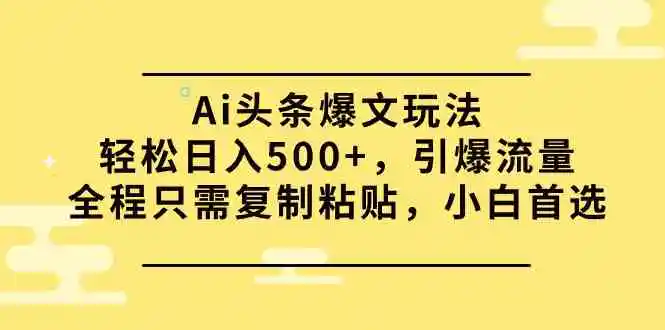 Ai头条爆文玩法，轻松日入500+，引爆流量全程只需复制粘贴，小白首选-轻创社