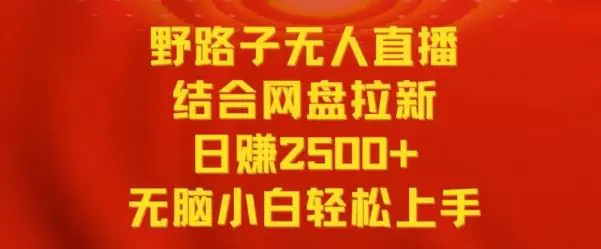 野路子无人直播结合网盘拉新，日赚2500+，小白无脑轻松上手【揭秘】-轻创社