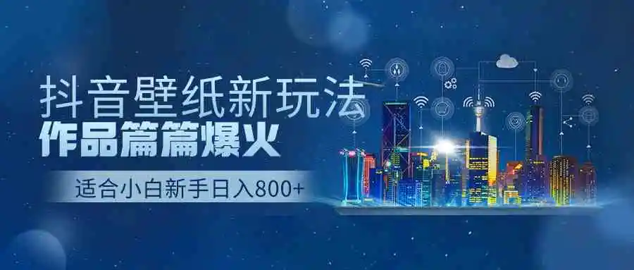 抖音壁纸号新玩法，作品篇篇爆火，日收益500+-轻创社