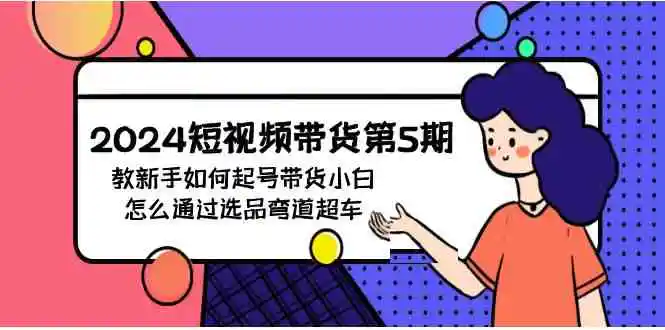 2024短视频带货第5期，教新手如何起号，带货小白怎么通过选品弯道超车-轻创社