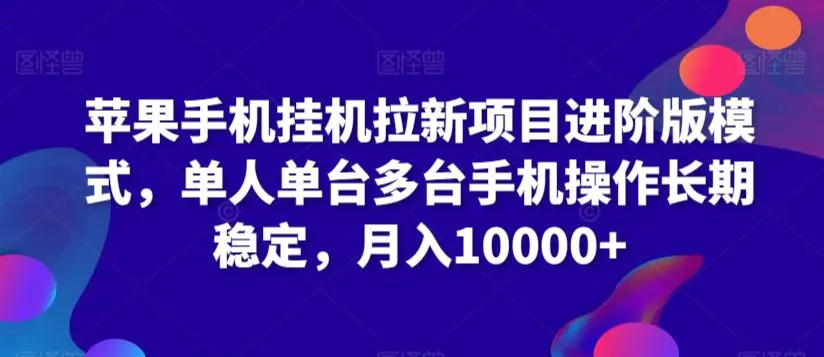 苹果手机挂机拉新项目进阶版模式，单人单台多台手机操作长期稳定，月入10000+【揭秘】-轻创社