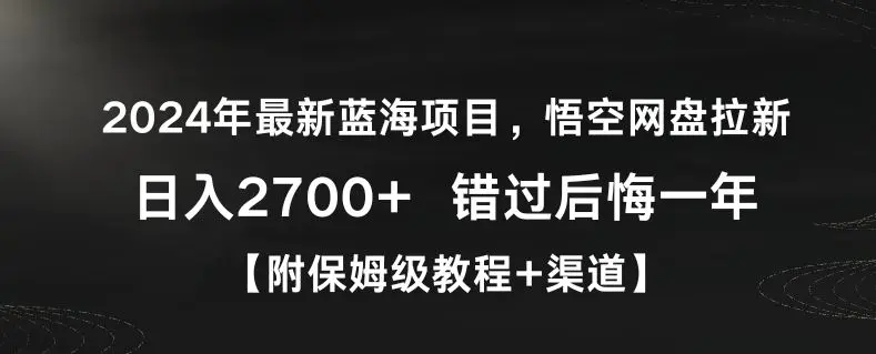 2024年最新蓝海项目，悟空网盘拉新，日入2700+错过后悔一年【附保姆级教程+渠道】【揭秘】-轻创社