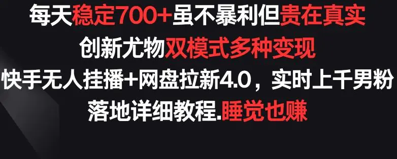 每天稳定700+，收益不高但贵在真实，创新尤物双模式多渠种变现，快手无人挂播+网盘拉新4.0【揭秘】-轻创社