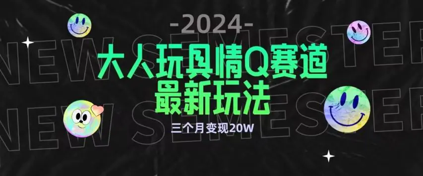 全新大人玩具情Q赛道合规新玩法，公转私域不封号流量多渠道变现，三个月变现20W【揭秘】-轻创社