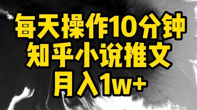 每天操作10分钟，知乎小说推文月入1w+【揭秘】-轻创社