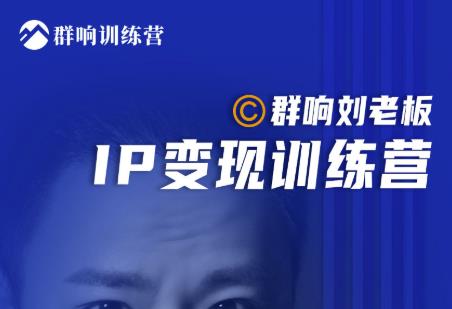 群响刘老板·IP变现训练营第6期：教你搞流量新姿势，IP打造获客私域经营-轻创社