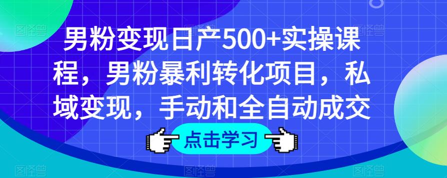 男粉变现日产500+实操课程，男粉暴利转化项目，私域变现，手动和全自动成交-轻创社