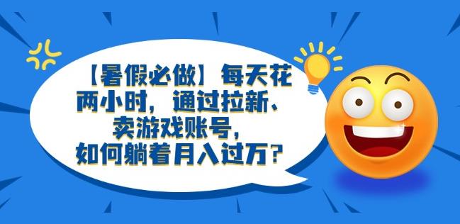 【暑假必做】每天花两小时，通过拉新、卖游戏账号，如何躺着月入过万？【揭秘】-轻创社