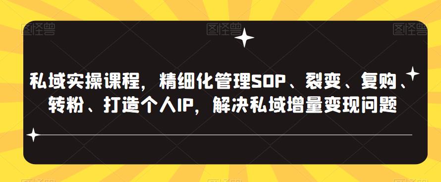 私域实操课程，精细化管理SOP、裂变、复购、转粉、打造个人IP，解决私域增量变现问题-轻创社
