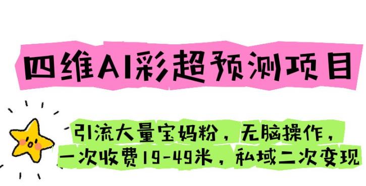四维AI彩超预测项目引流大量宝妈粉无脑操作一次收费19-49私域二次变现【仅揭秘】-轻创社