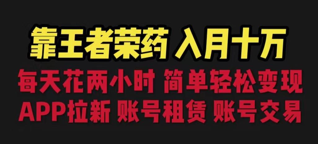靠王者荣耀，月入十万，每天花两小时。多种变现，拉新、账号租赁，账号交易【揭秘】-轻创社