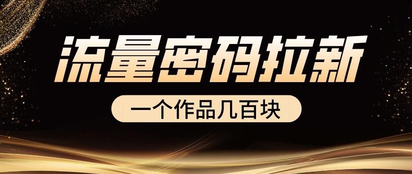 流量密码拉新项目， 一个作品几百块-轻创社