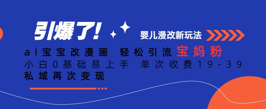 ai宝宝改漫画，轻松引流宝妈粉，小白0基础易上手，单次收费19-39，私域再次变现+【揭秘】-轻创社