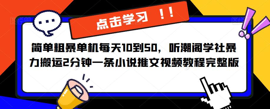 简单粗暴单机每天10到50，听潮阁学社暴力搬运2分钟一条小说推文视频教程完整版【揭秘】-轻创社