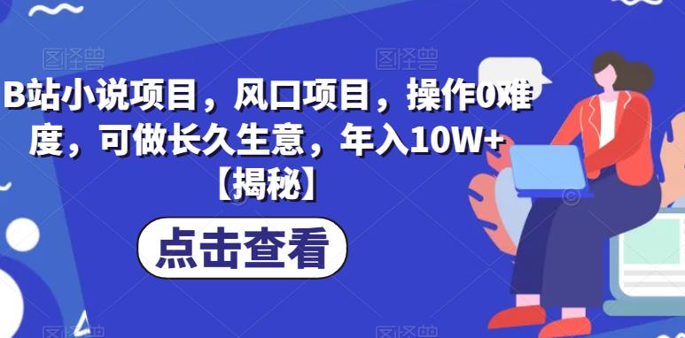 B站小说项目，风口项目，操作0难度，可做长久生意，年入10W+【揭秘】-轻创社